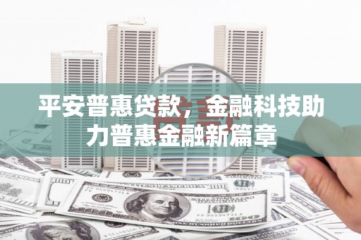 鹿草平安普惠贷款，金融科技助力普惠金融新篇章