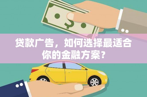 鹿草贷款广告，如何选择最适合你的金融方案？