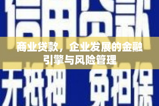 鹿草商业贷款，企业发展的金融引擎与风险管理