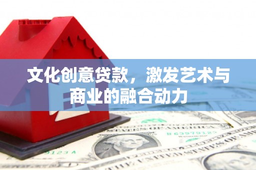 鹿草文化创意贷款，激发艺术与商业的融合动力
