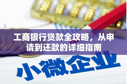 鹿草工商银行贷款全攻略，从申请到还款的详细指南