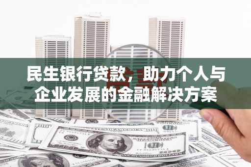 鹿草民生银行贷款，助力个人与企业发展的金融解决方案