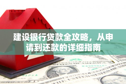 鹿草建设银行贷款全攻略，从申请到还款的详细指南