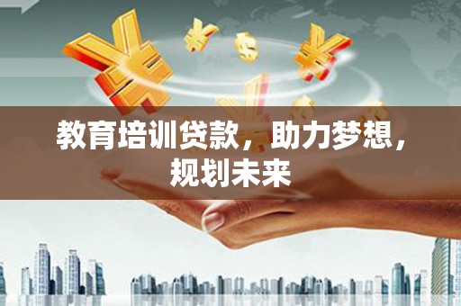 鹿草教育培训贷款，助力梦想，规划未来