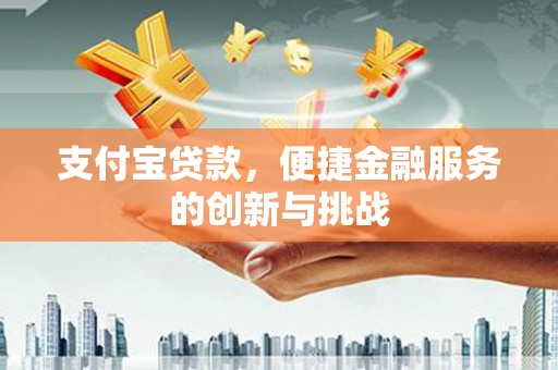 鹿草支付宝贷款，便捷金融服务的创新与挑战