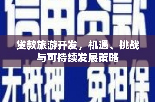 鹿草贷款旅游开发，机遇、挑战与可持续发展策略