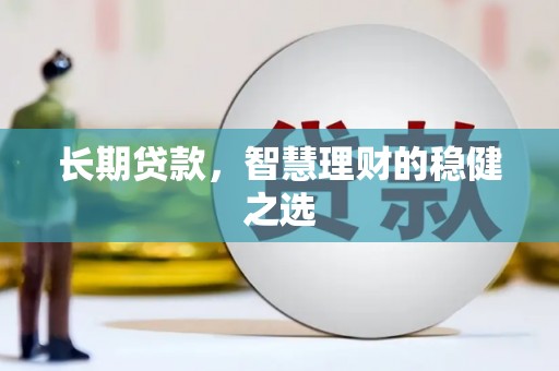 鹿草长期贷款，智慧理财的稳健之选