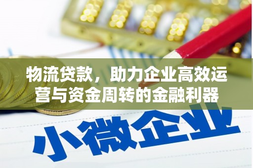鹿草物流贷款，助力企业高效运营与资金周转的金融利器