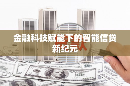 鹿草金融科技赋能下的智能信贷新纪元