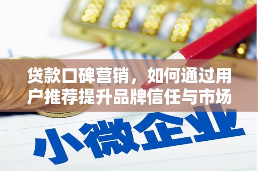 鹿草贷款口碑营销，如何通过用户推荐提升品牌信任与市场份额
