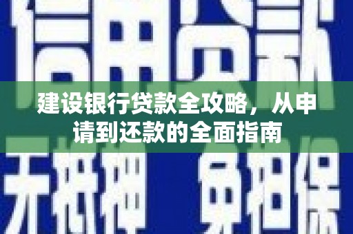 鹿草建设银行贷款全攻略，从申请到还款的全面指南