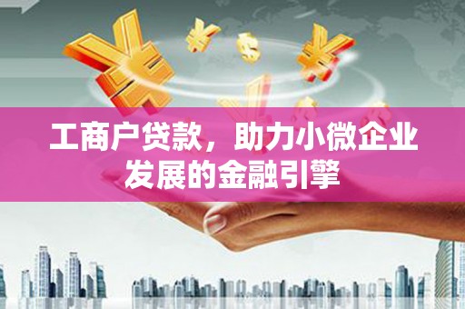 鹿草工商户贷款，助力小微企业发展的金融引擎