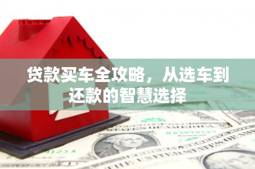 鹿草贷款买车全攻略，从选车到还款的智慧选择