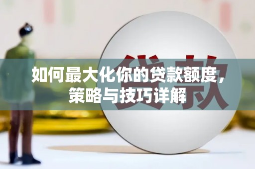 鹿草如何最大化你的贷款额度，策略与技巧详解