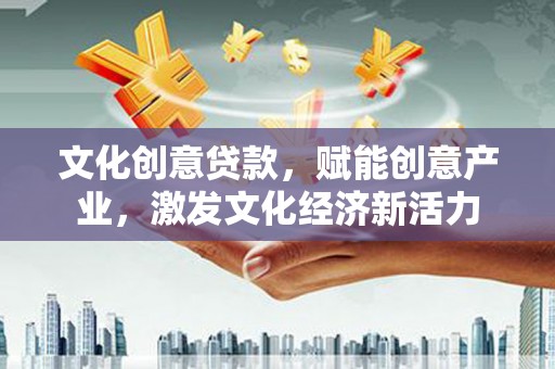 鹿草文化创意贷款，赋能创意产业，激发文化经济新活力