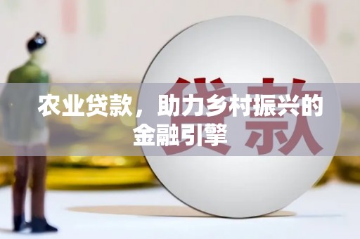 鹿草农业贷款，助力乡村振兴的金融引擎