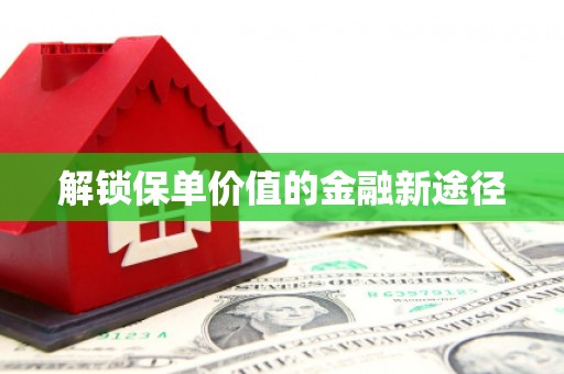鹿草解锁保单价值的金融新途径