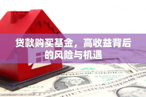鹿草贷款购买基金，高收益背后的风险与机遇