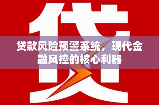 鹿草贷款风险预警系统，现代金融风控的核心利器