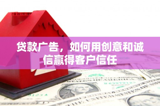 鹿草贷款广告，如何用创意和诚信赢得客户信任