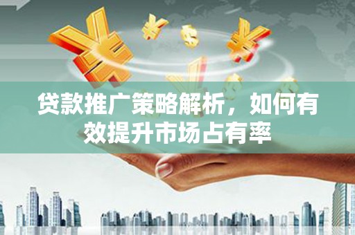 鹿草贷款推广策略解析，如何有效提升市场占有率