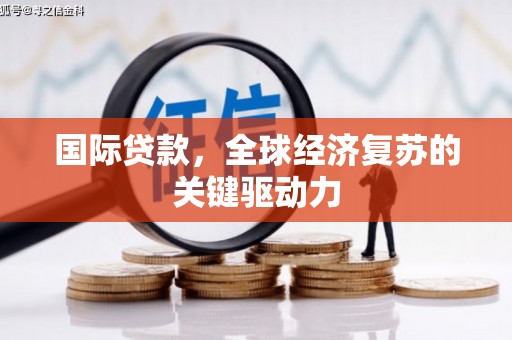 鹿草国际贷款，全球经济复苏的关键驱动力