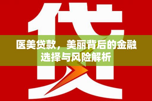 鹿草医美贷款，美丽背后的金融选择与风险解析