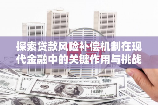 鹿草探索贷款风险补偿机制在现代金融中的关键作用与挑战