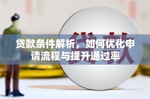 鹿草贷款条件解析，如何优化申请流程与提升通过率
