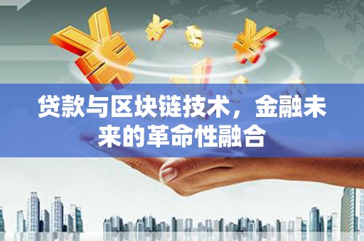 鹿草贷款与区块链技术，金融未来的革命性融合