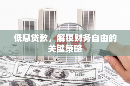 鹿草低息贷款，解锁财务自由的关键策略