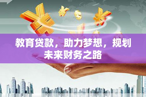 鹿草教育贷款，助力梦想，规划未来财务之路