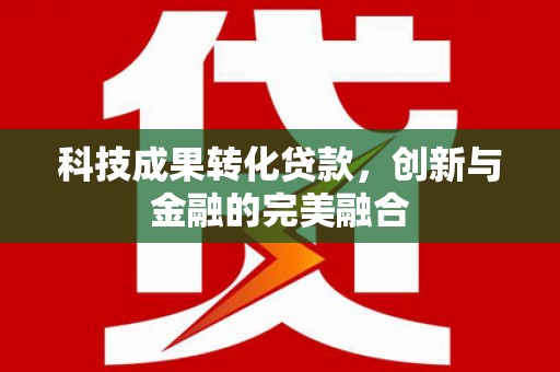 鹿草科技成果转化贷款，创新与金融的完美融合