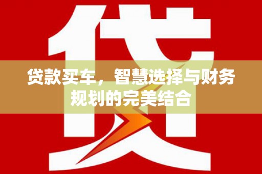 鹿草贷款买车，智慧选择与财务规划的完美结合