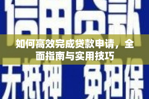 鹿草如何高效完成贷款申请，全面指南与实用技巧
