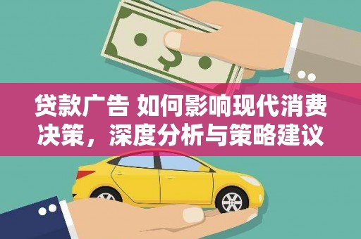 鹿草贷款广告 如何影响现代消费决策，深度分析与策略建议