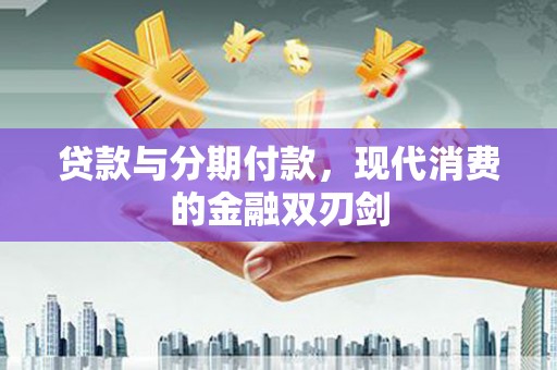 鹿草贷款与分期付款，现代消费的金融双刃剑
