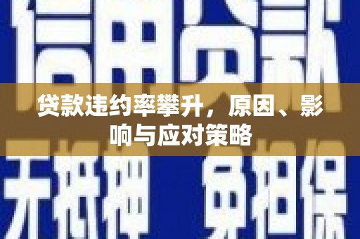 鹿草贷款违约率攀升，原因、影响与应对策略