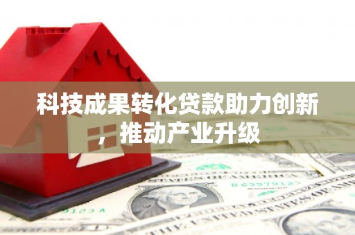 鹿草科技成果转化贷款助力创新，推动产业升级