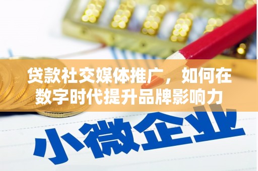 鹿草贷款社交媒体推广，如何在数字时代提升品牌影响力