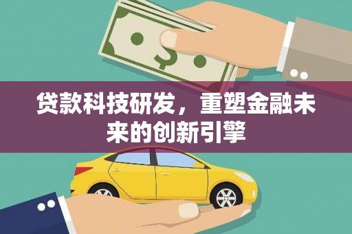 鹿草贷款科技研发，重塑金融未来的创新引擎