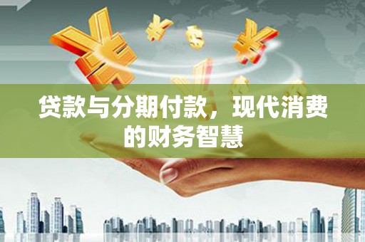 鹿草贷款与分期付款，现代消费的财务智慧