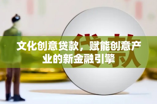鹿草文化创意贷款，赋能创意产业的新金融引擎