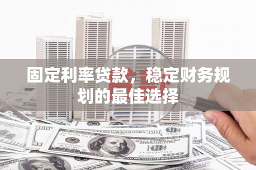 鹿草固定利率贷款，稳定财务规划的最佳选择