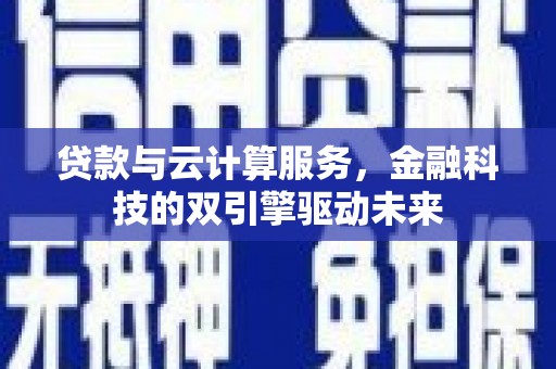 鹿草贷款与云计算服务，金融科技的双引擎驱动未来
