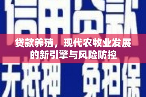 鹿草贷款养殖，现代农牧业发展的新引擎与风险防控