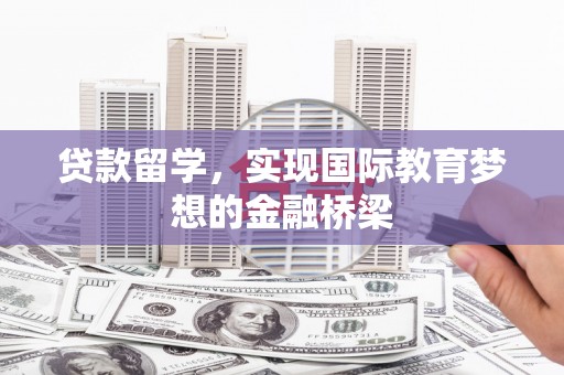 鹿草贷款留学，实现国际教育梦想的金融桥梁