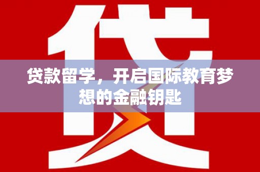 鹿草贷款留学，开启国际教育梦想的金融钥匙