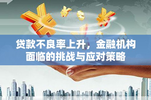 鹿草贷款不良率上升，金融机构面临的挑战与应对策略