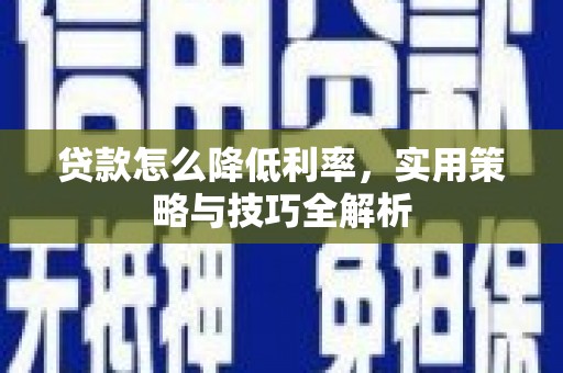 鹿草贷款怎么降低利率，实用策略与技巧全解析